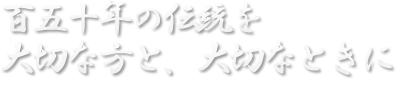 百五十年の伝統を 大切な方と、大切なときに